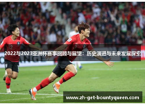 2022与2023亚洲杯赛事回顾与展望：历史演进与未来发展探索