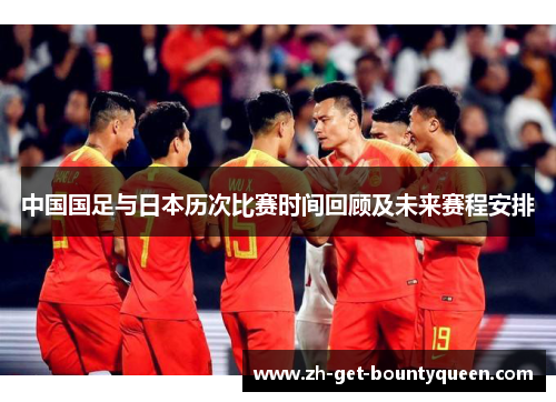 中国国足与日本历次比赛时间回顾及未来赛程安排