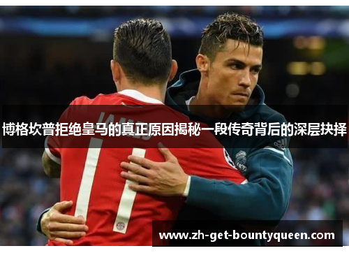 博格坎普拒绝皇马的真正原因揭秘一段传奇背后的深层抉择