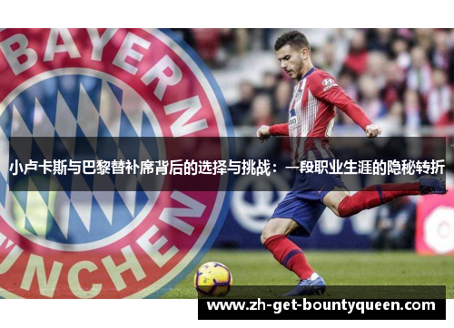 小卢卡斯与巴黎替补席背后的选择与挑战：一段职业生涯的隐秘转折