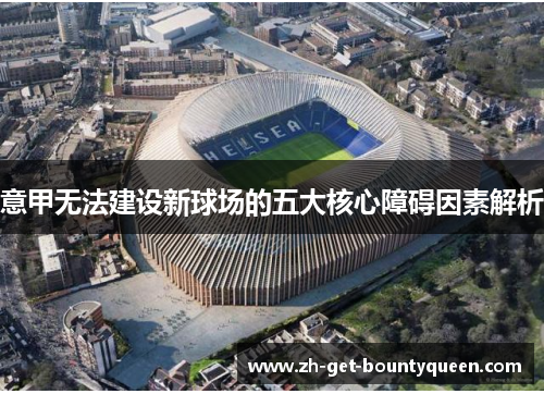意甲无法建设新球场的五大核心障碍因素解析