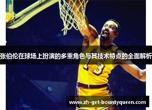 张伯伦在球场上扮演的多重角色与其技术特点的全面解析 张伯伦在球场上扮演的多重角色与其技术特点的全面解析