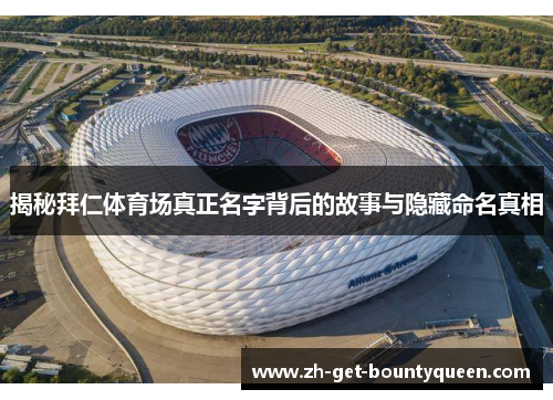 揭秘拜仁体育场真正名字背后的故事与隐藏命名真相