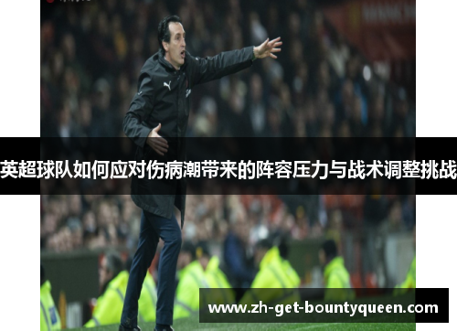 英超球队如何应对伤病潮带来的阵容压力与战术调整挑战 英超球队如何应对伤病潮带来的阵容压力与战术调整挑战