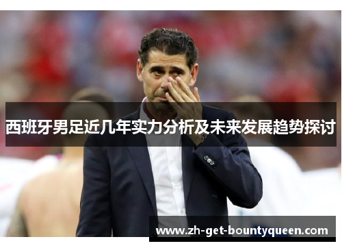 西班牙男足近几年实力分析及未来发展趋势探讨