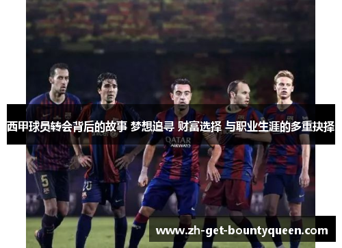 西甲球员转会背后的故事 梦想追寻 财富选择 与职业生涯的多重抉择