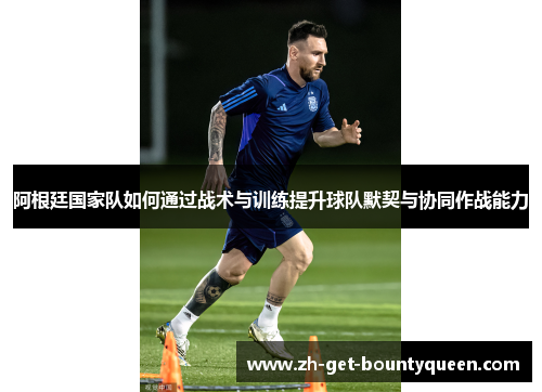 阿根廷国家队如何通过战术与训练提升球队默契与协同作战能力