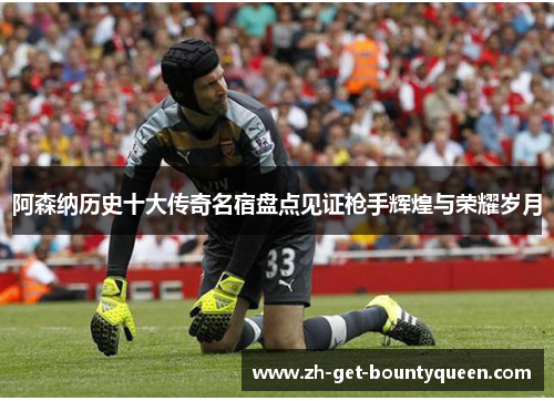 阿森纳历史十大传奇名宿盘点见证枪手辉煌与荣耀岁月