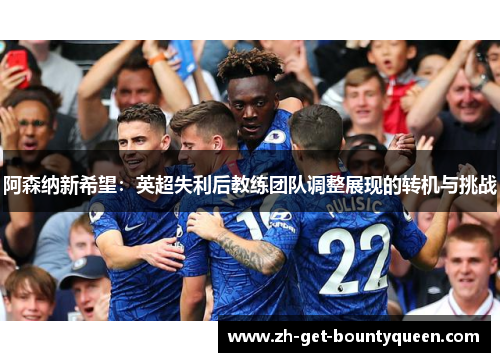 阿森纳新希望：英超失利后教练团队调整展现的转机与挑战