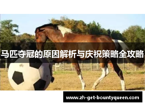 马匹夺冠的原因解析与庆祝策略全攻略 马匹夺冠的原因解析与庆祝策略全攻略