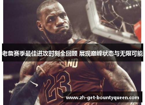 老詹赛季最佳进攻时刻全回顾 展现巅峰状态与无限可能 老詹赛季最佳进攻时刻全回顾 展现巅峰状态与无限可能