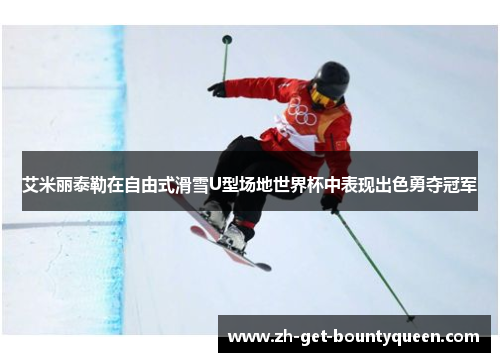 艾米丽泰勒在自由式滑雪U型场地世界杯中表现出色勇夺冠军 艾米丽泰勒在自由式滑雪U型场地世界杯中表现出色勇夺冠军