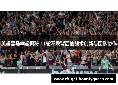 英超黑马崛起揭秘 11轮不败背后的战术创新与团队协作 英超黑马崛起揭秘 11轮不败背后的战术创新与团队协作