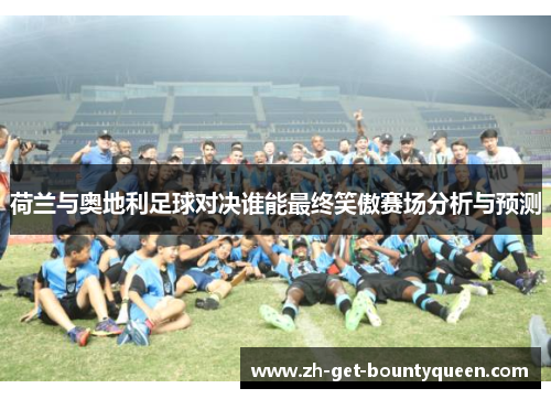 荷兰与奥地利足球对决谁能最终笑傲赛场分析与预测 荷兰与奥地利足球对决谁能最终笑傲赛场分析与预测