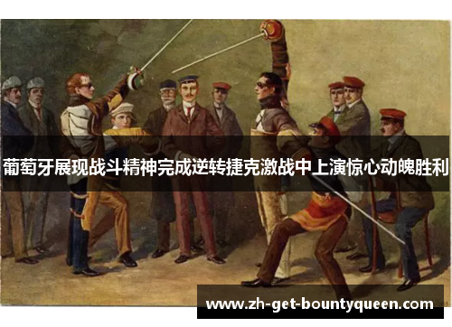 葡萄牙展现战斗精神完成逆转捷克激战中上演惊心动魄胜利