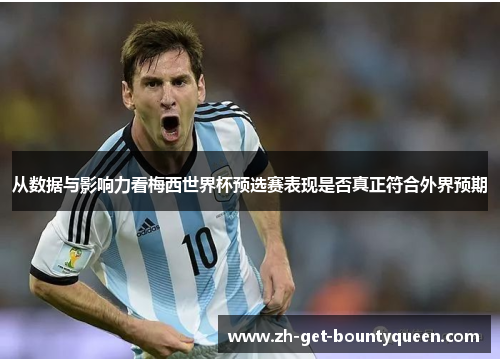 从数据与影响力看梅西世界杯预选赛表现是否真正符合外界预期 从数据与影响力看梅西世界杯预选赛表现是否真正符合外界预期
