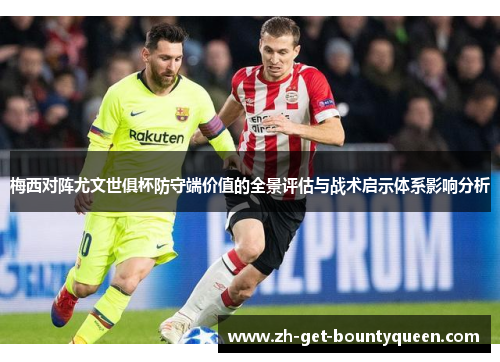 梅西对阵尤文世俱杯防守端价值的全景评估与战术启示体系影响分析 梅西对阵尤文世俱杯防守端价值的全景评估与战术启示体系影响分析