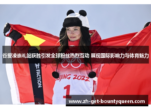 谷爱凌崇礼站获胜引发全球粉丝热烈互动 展现国际影响力与体育魅力 谷爱凌崇礼站获胜引发全球粉丝热烈互动 展现国际影响力与体育魅力