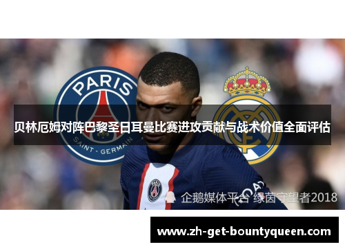 贝林厄姆对阵巴黎圣日耳曼比赛进攻贡献与战术价值全面评估 贝林厄姆对阵巴黎圣日耳曼比赛进攻贡献与战术价值全面评估
