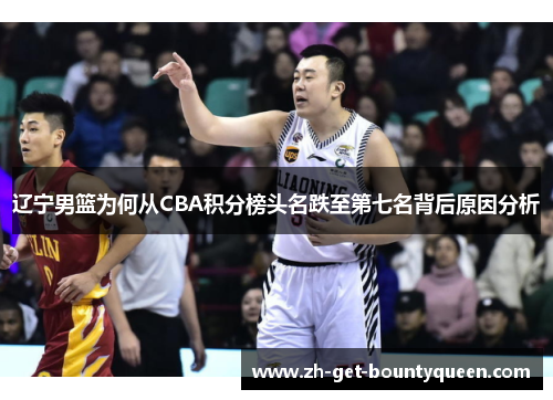 辽宁男篮为何从CBA积分榜头名跌至第七名背后原因分析