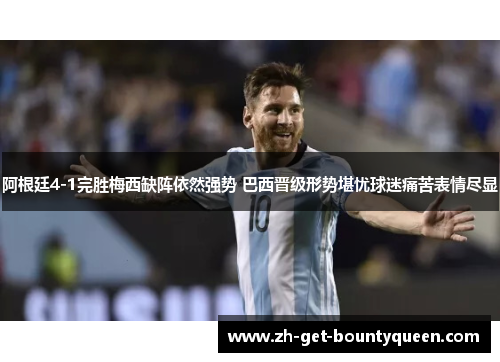 阿根廷4-1完胜梅西缺阵依然强势 巴西晋级形势堪忧球迷痛苦表情尽显 阿根廷4-1完胜梅西缺阵依然强势 巴西晋级形势堪忧球迷痛苦表情尽显