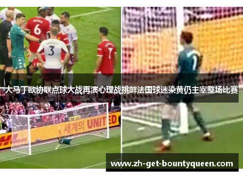 大马丁欧协联点球大战再演心理战挑衅法国球迷染黄仍主宰整场比赛 大马丁欧协联点球大战再演心理战挑衅法国球迷染黄仍主宰整场比赛