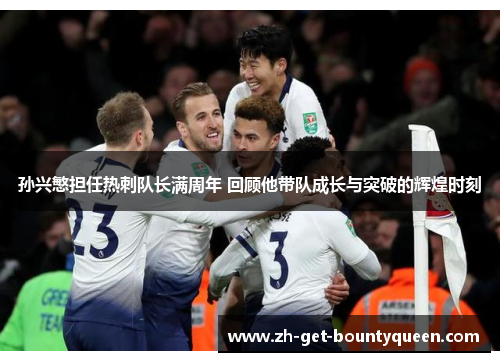 孙兴慜担任热刺队长满周年 回顾他带队成长与突破的辉煌时刻