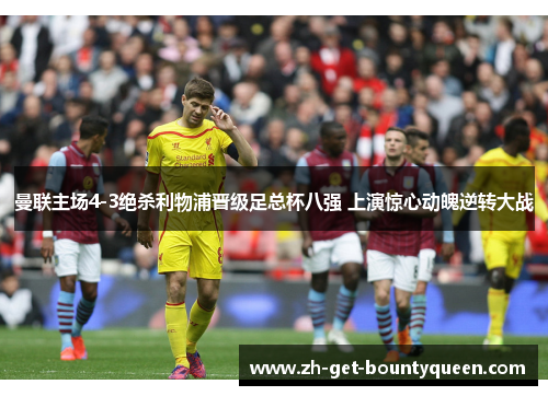 曼联主场4-3绝杀利物浦晋级足总杯八强 上演惊心动魄逆转大战 曼联主场4-3绝杀利物浦晋级足总杯八强 上演惊心动魄逆转大战