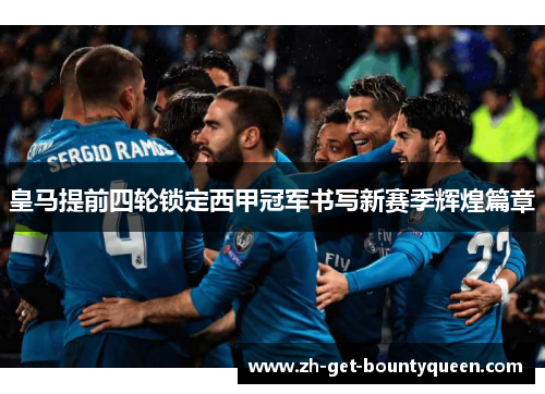 皇马提前四轮锁定西甲冠军书写新赛季辉煌篇章 皇马提前四轮锁定西甲冠军书写新赛季辉煌篇章