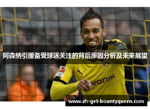 阿森纳引援备受球迷关注的背后原因分析及未来展望 阿森纳引援备受球迷关注的背后原因分析及未来展望