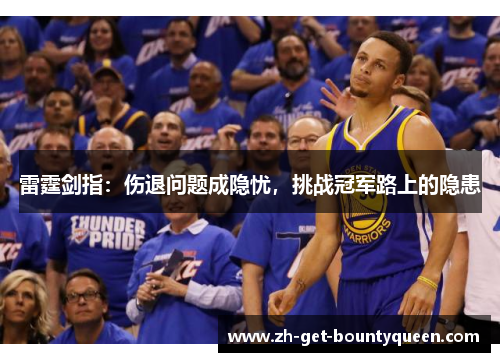 雷霆剑指:伤退问题成隐忧,挑战冠军路上的隐患 雷霆剑指:伤退问题成隐忧,挑战冠军路上的隐患