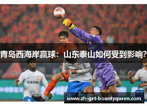 青岛西海岸赢球：山东泰山如何受到影响？