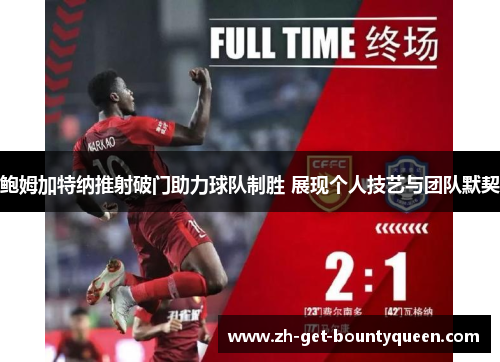 鲍姆加特纳推射破门助力球队制胜 展现个人技艺与团队默契