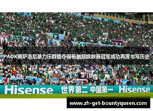 PAOK塞萨洛尼基力压群雄夺得希腊超级联赛冠军成功再度书写历史