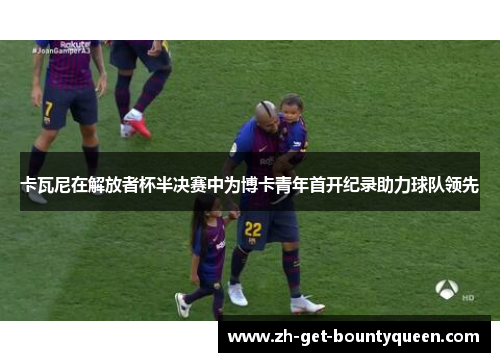 卡瓦尼在解放者杯半决赛中为博卡青年首开纪录助力球队领先