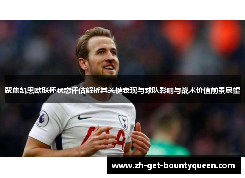 聚焦凯恩欧联杯状态评估解析其关键表现与球队影响与战术价值前景展望 聚焦凯恩欧联杯状态评估解析其关键表现与球队影响与战术价值前景展望