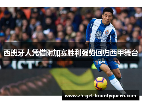 西班牙人凭借附加赛胜利强势回归西甲舞台 西班牙人凭借附加赛胜利强势回归西甲舞台