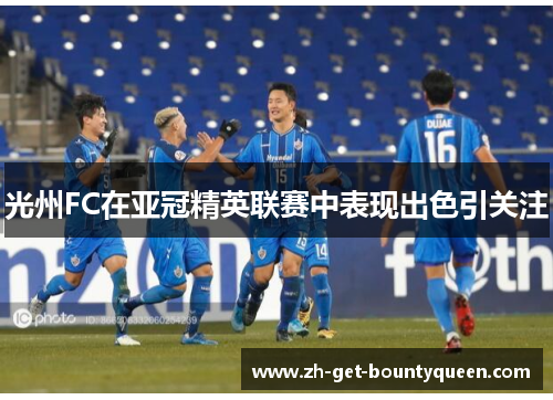 光州FC在亚冠精英联赛中表现出色引关注