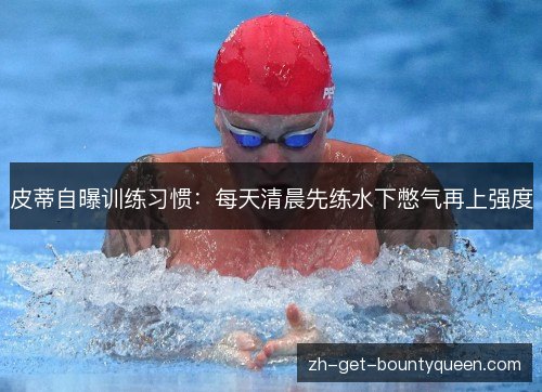 皮蒂自曝训练习惯:每天清晨先练水下憋气再上强度 皮蒂自曝训练习惯:每天清晨先练水下憋气再上强度