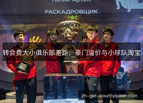 转会费大小俱乐部差距,豪门溢价与小球队淘宝 转会费大小俱乐部差距,豪门溢价与小球队淘宝